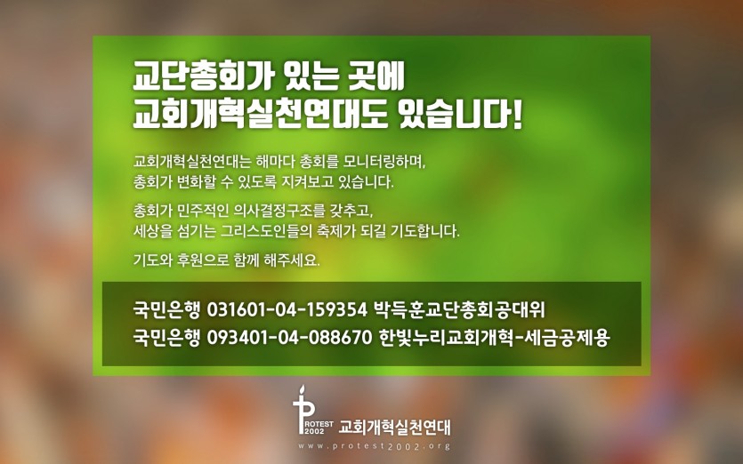 교단총회가 있는 곳에 교회개혁실천연대도 있습니다! / 교회개혁실천연대는 해마다 총회를 모니터링하며, 총회가 변화할 수 있도록 지켜보고 있습니다. 총회가 민주적인 의사결정구조를 갖추고, 세상을 섬기는 그리스도인들의 축제가 되길 기도합니다. / 기도와 후원으로 함께 해주세요. / 국민은행 031601-04-159354 박득훈교단총회공대위 / 국민은행 093401-04-088670 한빛누리교회개혁-세금공제용